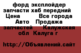 форд эксплойдер запчасти хаб передний › Цена ­ 100 - Все города Авто » Продажа запчастей   . Калужская обл.,Калуга г.